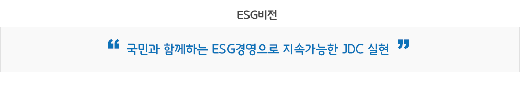 ESG비전 국민과 함께하는 ESG경영으로 지속가능한 JDC 실현