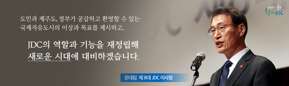 도민과 제주도, 정부가 공감하고 환영할 수 있는 국제자유도시의 이상과 목표를 제시하고, JDC의 역할과 기능을 재정립해 새로운 시대에 대비하겠습니다. 문대림 제8대 JDC이사장