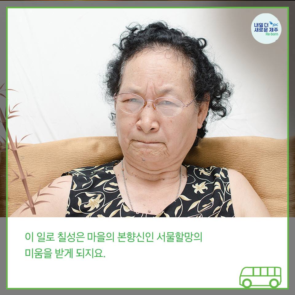 이 일로 칠성은 마을의 본향신인 서물할망의 미움을 받게 되지요.