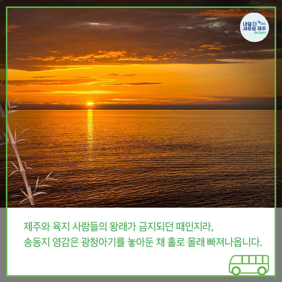 제주와 육지 사람들의 왕래가 금지되던 때인지라, 송동지 영감은 광청아기를 놓아둔 채 홀로 몰래 빠져나옵니다.