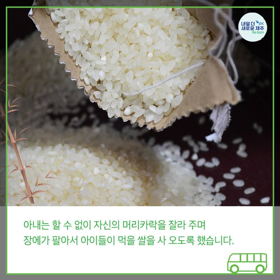 아내는 할 수 없이 자신의 머리카락을 잘라주며 장에가 팔아서 아이들이 먹을 쌀을 사 오도록 했습니다.