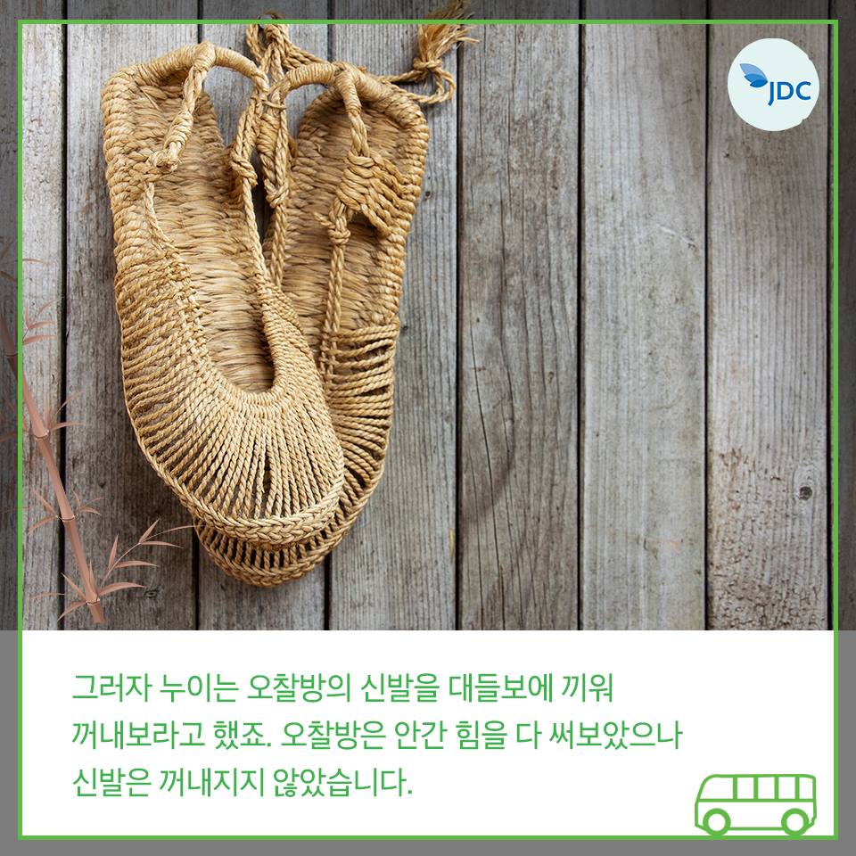 그러자 누이는 오찰방의 신발을 대들보에 끼워 꺼내보라고 했죠. 오찰방은 안간 힘을 다 써보았으나 신발은 꺼내지지 않았습니다.