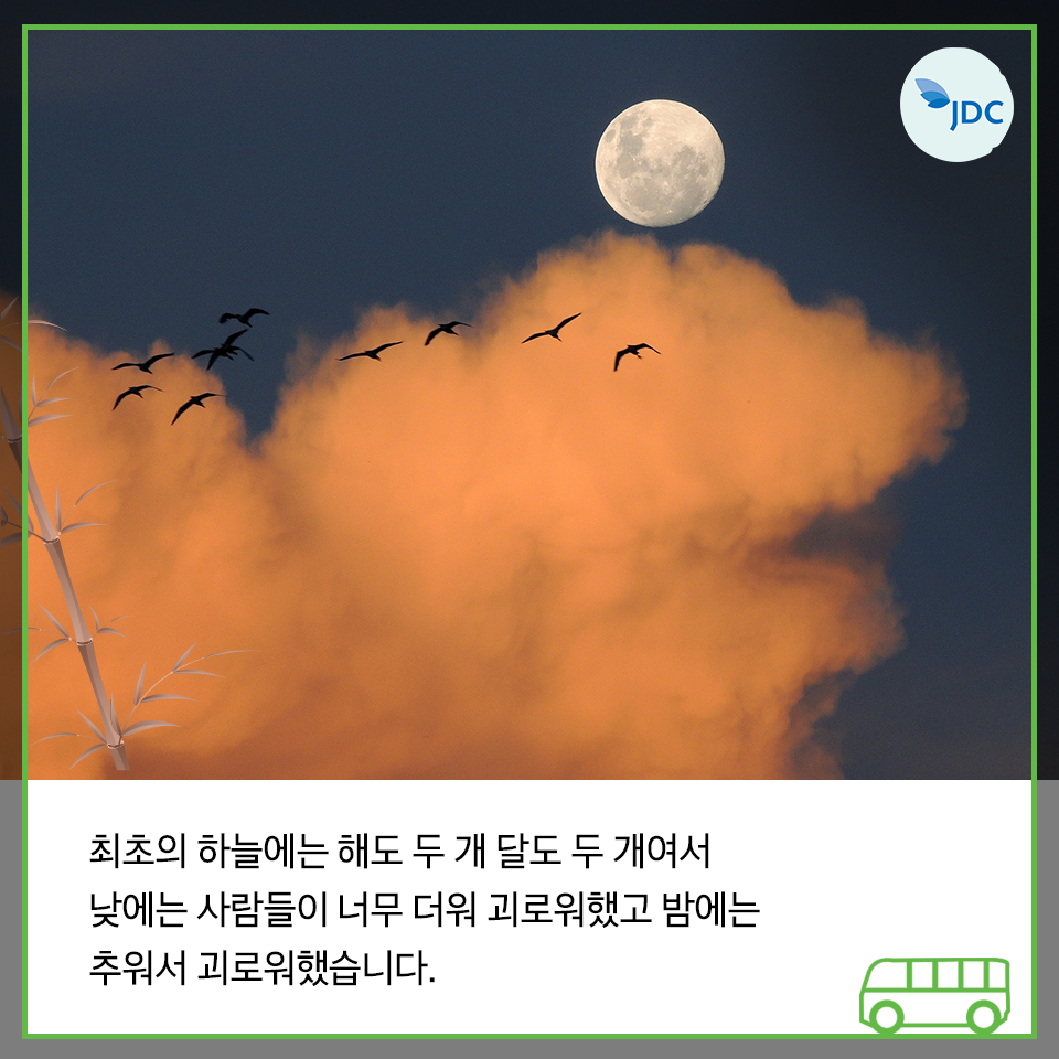 최조의 하늘에는 해도 두게 달도 두개여서 낮에는 사람들이 너무 더워 괴로워했고 밤에는 추워서 괴로워했습니다.