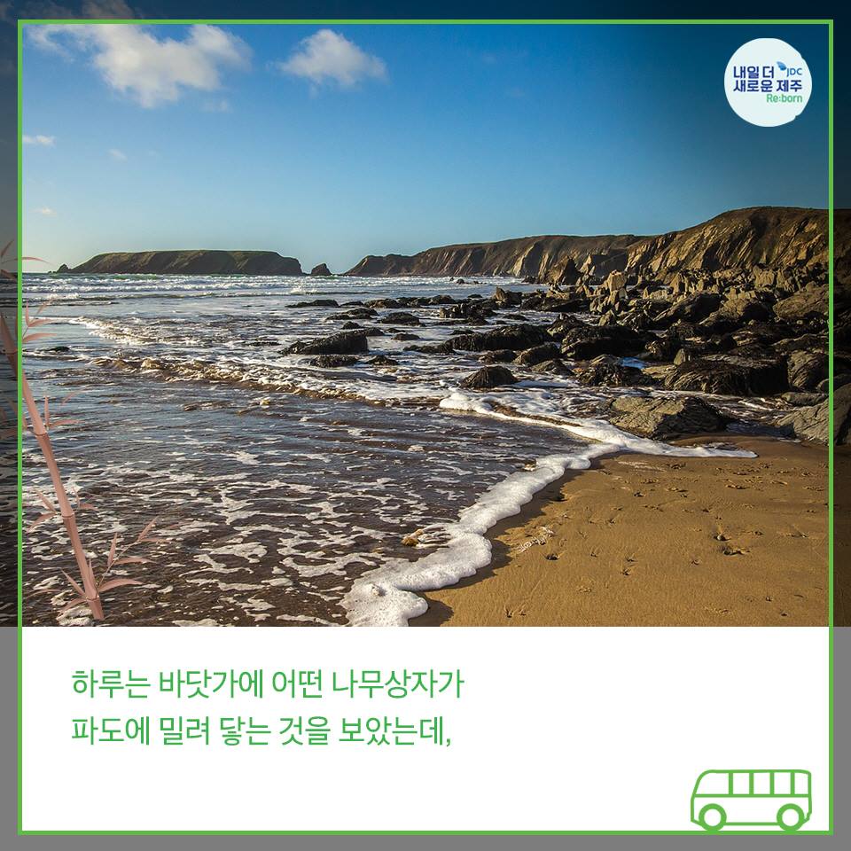 하루는 바닷가에 어떤 나무상자가 파도에 밀려 닿는 것을 보았는데,