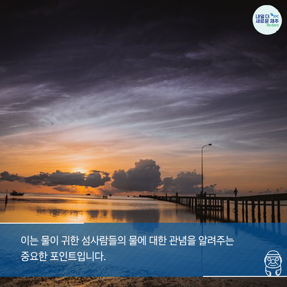 이는 물이 귀한 섬사람들의 물에 대한 관념을 알려주는 중요한 포인트 입니다.