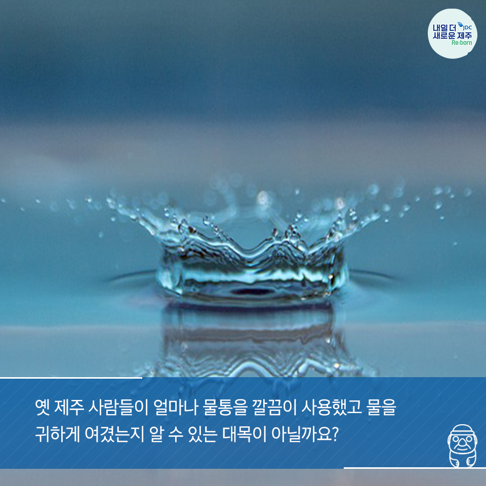 옛 제주 사람들이 얼마나 물통을 깔끔이 사용했고 물을 귀하게 여겼는지 알 수 있는 대목이 아닐까요?