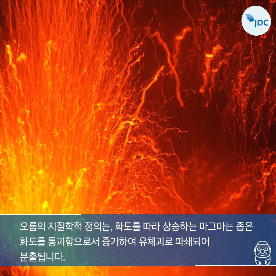 오름의지질학적 정의는, 화도를 따라 상승하는 마그마는 좁은 화도를 통과함으로서 증가하여 유체괴로 파쇄되어 분출됩니다.